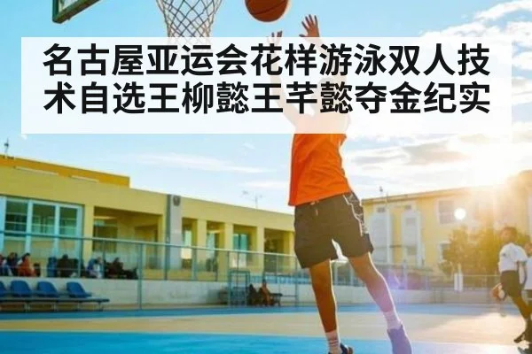 名古屋亚运会花样游泳双人技术自选王柳懿王芊懿夺金纪实